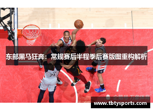 东部黑马狂奔：常规赛后半程季后赛版图重构解析